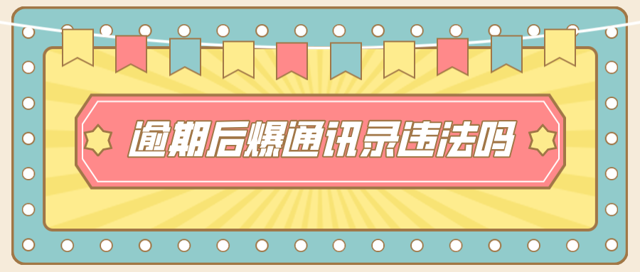 网贷逾期后爆通讯录违法吗？你需要知道的法律常识
