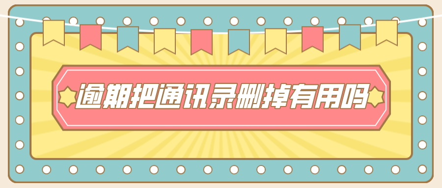 网贷逾期把通讯录删掉有没有用？真相竟然是这样！