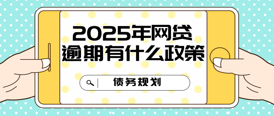2025年网贷逾期有什么政策？全方位解析与应对策略